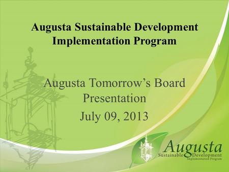 Augusta Sustainable Development Implementation Program Augusta Tomorrow’s Board Presentation July 09, 2013.