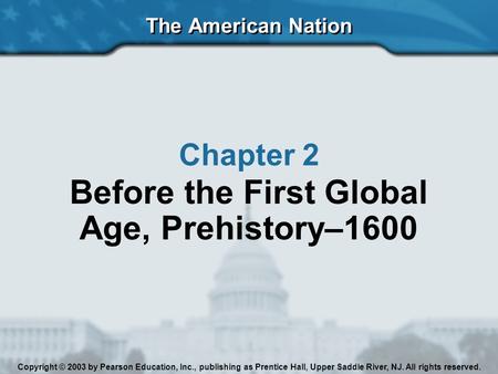 The American Nation Copyright © 2003 by Pearson Education, Inc., publishing as Prentice Hall, Upper Saddle River, NJ. All rights reserved. Chapter 2 Before.
