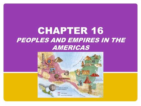 CHAPTER 16 PEOPLES AND EMPIRES IN THE AMERICAS