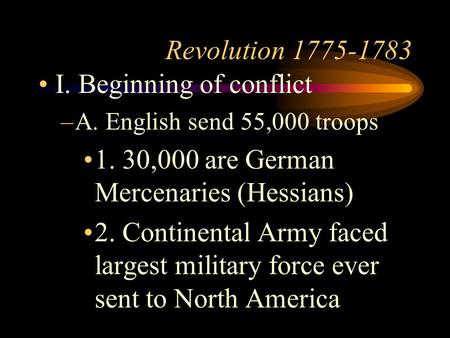 Revolution 1775-1783 I. Beginning of conflict –A. English send 55,000 troops 1. 30,000 are German Mercenaries (Hessians) 2. Continental Army faced largest.