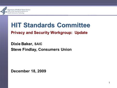 HIT Standards Committee Privacy and Security Workgroup: Update Dixie Baker Dixie Baker, SAIC Steve Findlay Steve Findlay, Consumers Union December 18,
