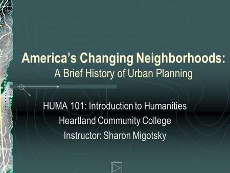 America’s Changing Neighborhoods: A Brief History of Urban Planning HUMA 101: Introduction to Humanities Heartland Community College Instructor: Sharon.