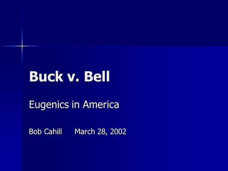 Buck v. Bell Eugenics in America Bob CahillMarch 28, 2002.