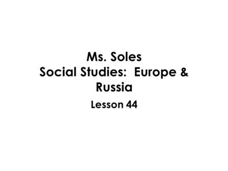Ms. Soles Social Studies: Europe & Russia Lesson 44.