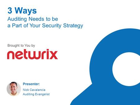 Presenter: Nick Cavalancia Auditing Evangelist 3 Ways Auditing Needs to be a Part of Your Security Strategy Brought to You by.