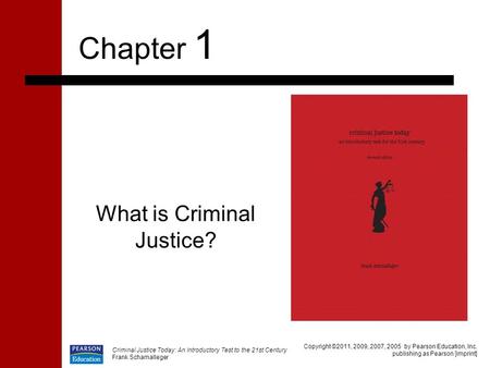 What is Criminal Justice? Chapter 1 Copyright ©2011, 2009, 2007, 2005 by Pearson Education, Inc. publishing as Pearson [imprint] Criminal Justice Today: