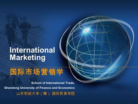 International Marketing 国际市场营销学 School of International Trade, Shandong University of Finance and Economics 山东财经大学（筹） · 国际贸易学院.