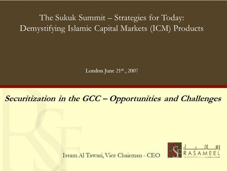 The Sukuk Summit – Strategies for Today: Demystifying Islamic Capital Markets (ICM) Products London June 21 st, 2007 Securitization in the GCC – Opportunities.