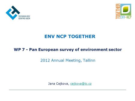 Jana Cejkova, ENV NCP TOGETHER WP 7 - Pan European survey of environment sector 2012 Annual Meeting, Tallinn.