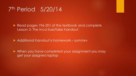 7 th Period 5/20/14  Read pages 196-201 of the textbook and complete Lesson 3: The Inca true/false handout  Additional handout is homework – sum/rev.