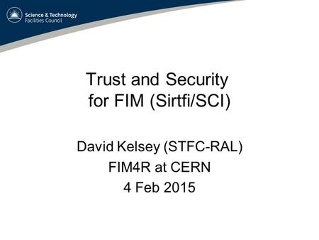 Trust and Security for FIM (Sirtfi/SCI) David Kelsey (STFC-RAL) FIM4R at CERN 4 Feb 2015.