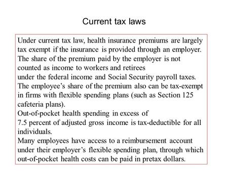 Current tax laws Under current tax law, health insurance premiums are largely tax exempt if the insurance is provided through an employer. The share of.