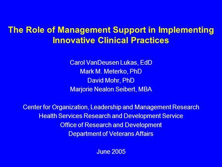 The Role of Management Support in Implementing Innovative Clinical Practices Carol VanDeusen Lukas, EdD Mark M. Meterko, PhD David Mohr, PhD Marjorie Nealon.
