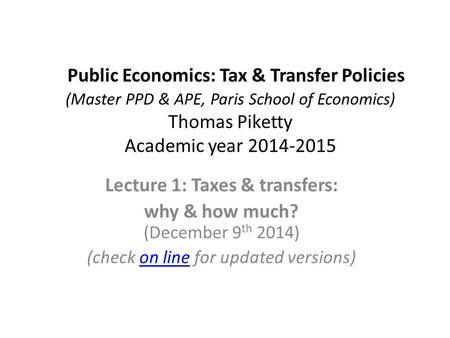Public Economics: Tax & Transfer Policies (Master PPD & APE, Paris School of Economics) Thomas Piketty Academic year 2014-2015 Lecture 1: Taxes & transfers: