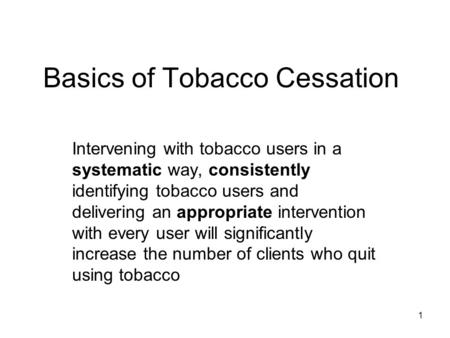 1 Basics of Tobacco Cessation Intervening with tobacco users in a systematic way, consistently identifying tobacco users and delivering an appropriate.