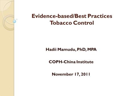 Evidence-based/Best Practices Tobacco Control Hadii Mamudu, PhD, MPA COPH-China Institute November 17, 2011.