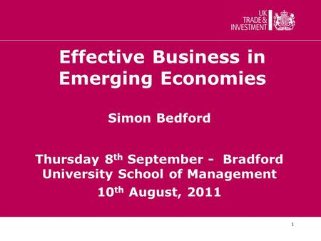 1 Effective Business in Emerging Economies Simon Bedford Thursday 8 th September - Bradford University School of Management 10 th August, 2011.