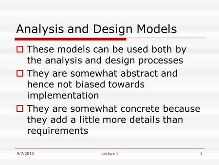 9/7/2015Lecture41 Analysis and Design Models  These models can be used both by the analysis and design processes  They are somewhat abstract and hence.