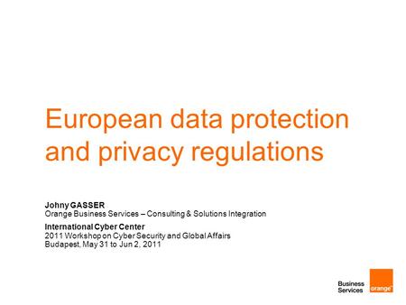 European data protection and privacy regulations Johny GASSER Orange Business Services – Consulting & Solutions Integration International Cyber Center.