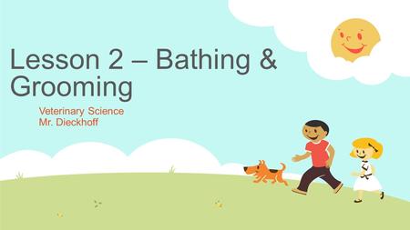 Lesson 2 – Bathing & Grooming Veterinary Science Mr. Dieckhoff.