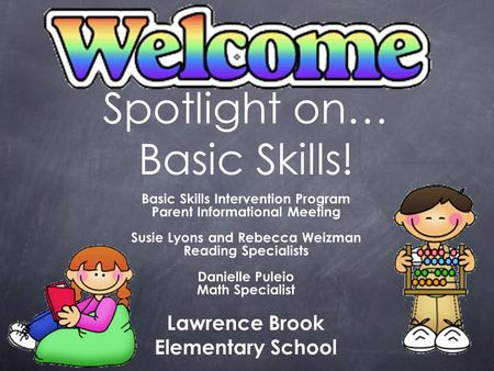 Spotlight on… Basic Skills! Basic Skills Intervention Program Parent Informational Meeting Susie Lyons and Rebecca Weizman Reading Specialists Danielle.
