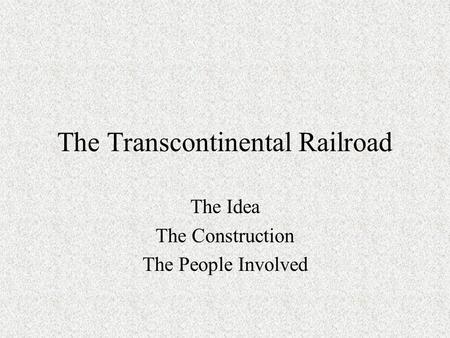 The Transcontinental Railroad The Idea The Construction The People Involved.