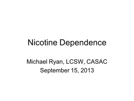 Nicotine Dependence Michael Ryan, LCSW, CASAC September 15, 2013.