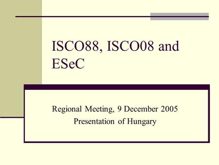ISCO88, ISCO08 and ESeC Regional Meeting, 9 December 2005 Presentation of Hungary.