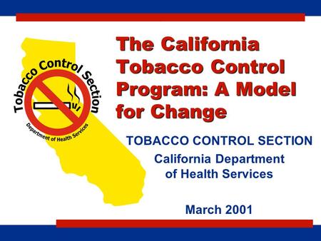 The California Tobacco Control Program: A Model for Change TOBACCO CONTROL SECTION California Department of Health Services March 2001 c.