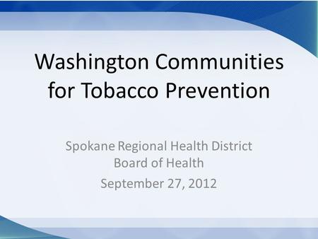 Washington Communities for Tobacco Prevention Spokane Regional Health District Board of Health September 27, 2012.