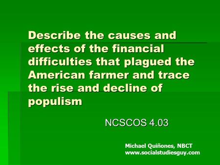 Describe the causes and effects of the financial difficulties that plagued the American farmer and trace the rise and decline of populism NCSCOS 4.03 Michael.
