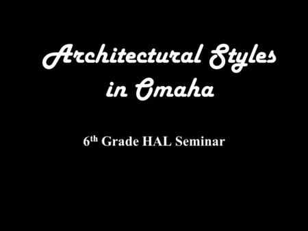 Architectural Styles in Omaha 6 th Grade HAL Seminar.