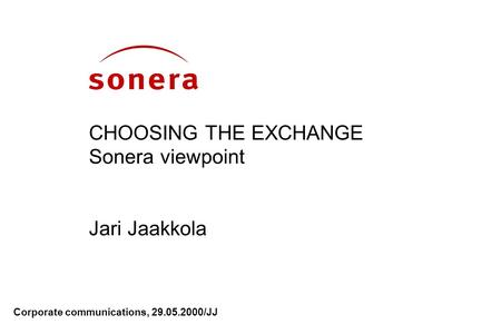 Corporate communications, 29.05.2000/JJ CHOOSING THE EXCHANGE Sonera viewpoint Jari Jaakkola.