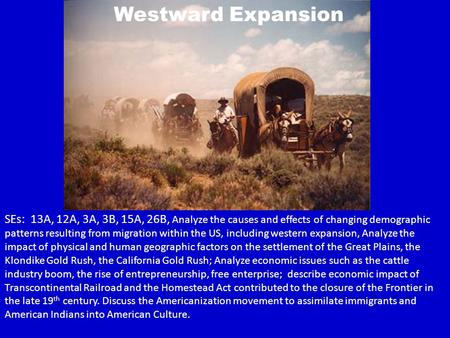 Westward Expansion SEs: 13A, 12A, 3A, 3B, 15A, 26B, Analyze the causes and effects of changing demographic patterns resulting from migration within the.