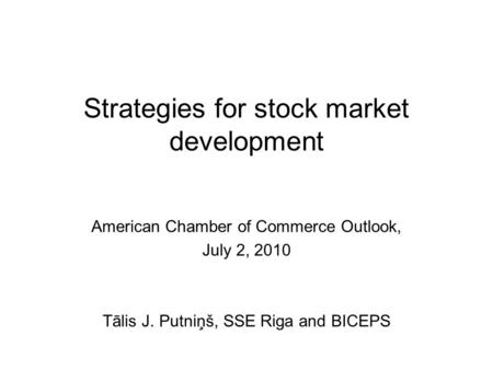 Strategies for stock market development American Chamber of Commerce Outlook, July 2, 2010 Tālis J. Putniņš, SSE Riga and BICEPS.
