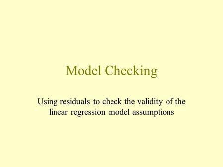 Model Checking Using residuals to check the validity of the linear regression model assumptions.