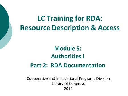 LC Training for RDA: Resource Description & Access Module 5: Authorities I Part 2: RDA Documentation Cooperative and Instructional Programs Division Library.