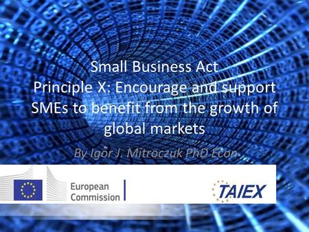 Small Business Act Principle X: Encourage and support SMEs to benefit from the growth of global markets By Igor J. Mitroczuk PhD Econ.