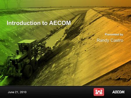 Presented by Introduction to AECOM Randy Castro June 21, 2010.
