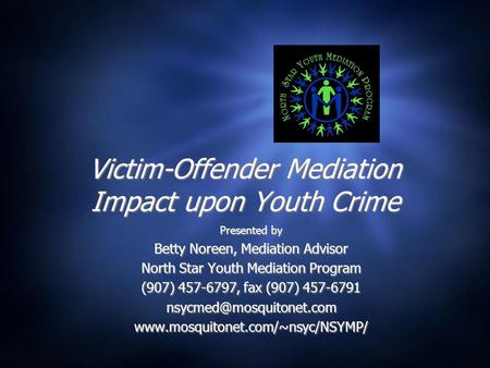 Victim-Offender Mediation Impact upon Youth Crime Presented by Betty Noreen, Mediation Advisor North Star Youth Mediation Program (907) 457-6797, fax (907)