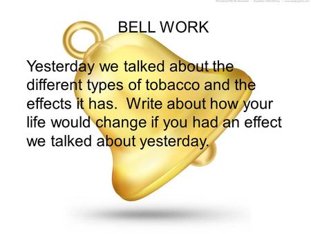 BELL WORK Yesterday we talked about the different types of tobacco and the effects it has. Write about how your life would change if you had an effect.