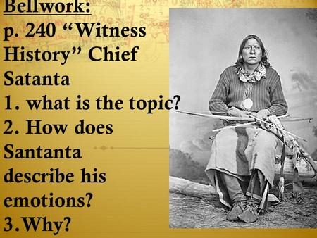 Bellwork: p. 240 “Witness History” Chief Satanta 1. what is the topic? 2. How does Santanta describe his emotions? 3.Why?
