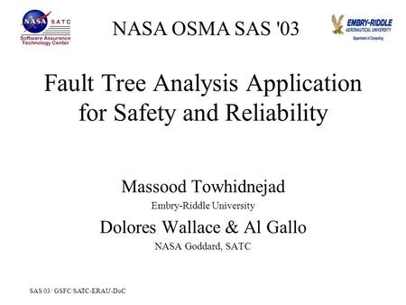 SAS 03/ GSFC/SATC-ERAU-DoC Fault Tree Analysis Application for Safety and Reliability Massood Towhidnejad Embry-Riddle University Dolores Wallace & Al.