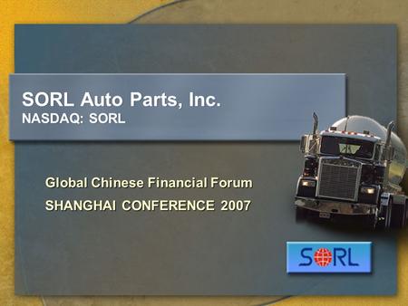 SORL Auto Parts, Inc. NASDAQ: SORL Global Chinese Financial Forum SHANGHAI CONFERENCE 2007.