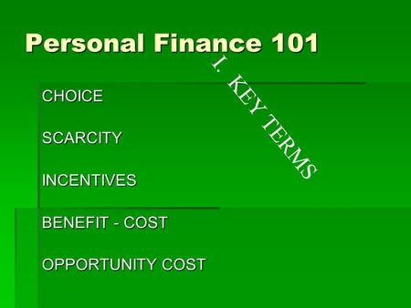 Personal Finance 101 CHOICESCARCITYINCENTIVES BENEFIT - COST OPPORTUNITY COST I. KEY TERMS.