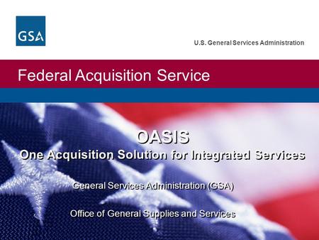 Federal Acquisition Service U.S. General Services Administration OASIS One Acquisition Solution for Integrated Services General Services Administration.