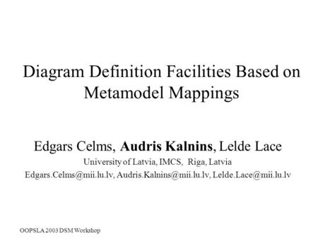 OOPSLA 2003 DSM Workshop Diagram Definition Facilities Based on Metamodel Mappings Edgars Celms, Audris Kalnins, Lelde Lace University of Latvia, IMCS,
