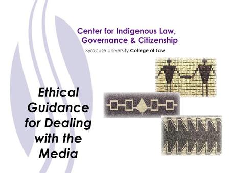 Center for Indigenous Law, Governance & Citizenship Syracuse University College of Law Ethical Guidance for Dealing with the Media.