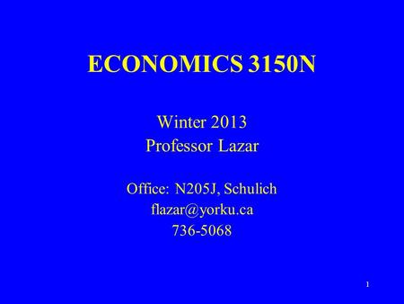 1 ECONOMICS 3150N Winter 2013 Professor Lazar Office: N205J, Schulich 736-5068.