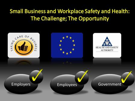 Employers Employees Government. Aims of Taking Care of Business Reduce Accidents Raise Safety Standards Simplify Compliance Reduce Administrative Burden.